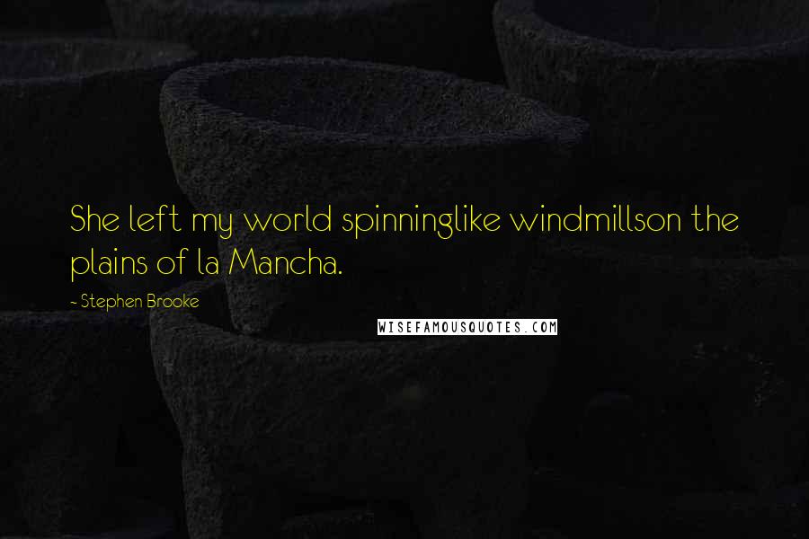 Stephen Brooke Quotes: She left my world spinninglike windmillson the plains of la Mancha.