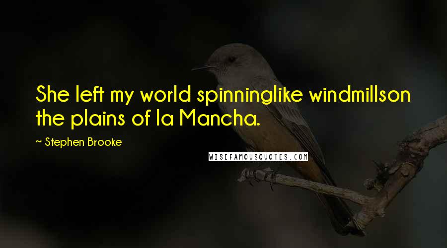 Stephen Brooke Quotes: She left my world spinninglike windmillson the plains of la Mancha.