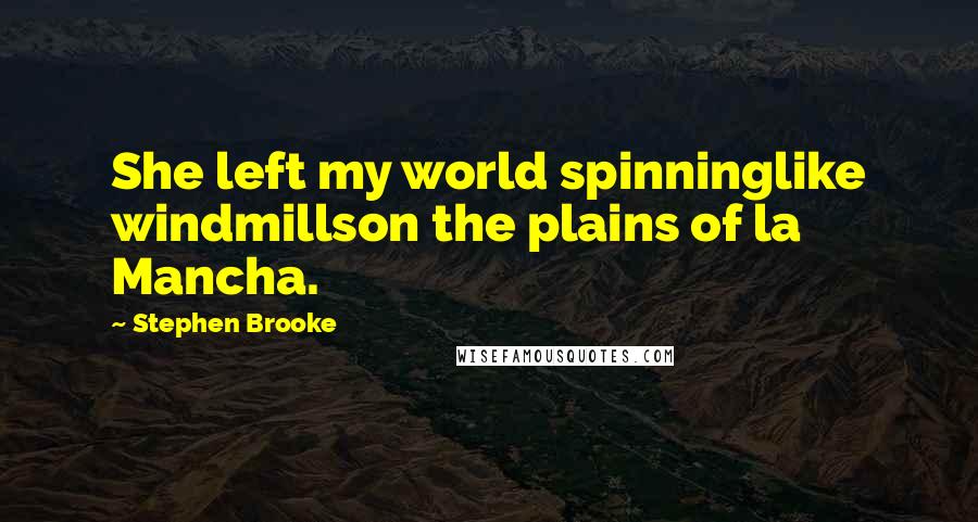 Stephen Brooke Quotes: She left my world spinninglike windmillson the plains of la Mancha.