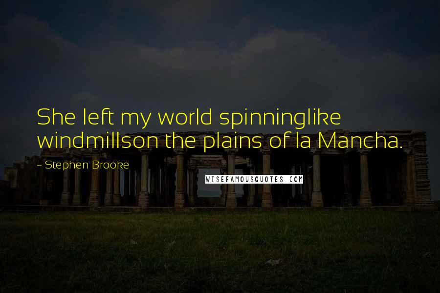 Stephen Brooke Quotes: She left my world spinninglike windmillson the plains of la Mancha.