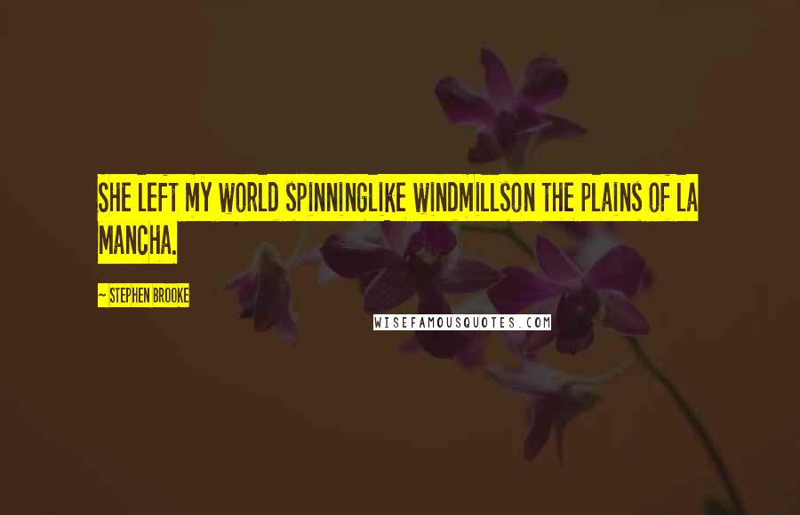 Stephen Brooke Quotes: She left my world spinninglike windmillson the plains of la Mancha.