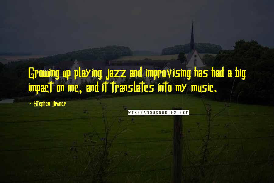 Stephen Bruner Quotes: Growing up playing jazz and improvising has had a big impact on me, and it translates into my music.