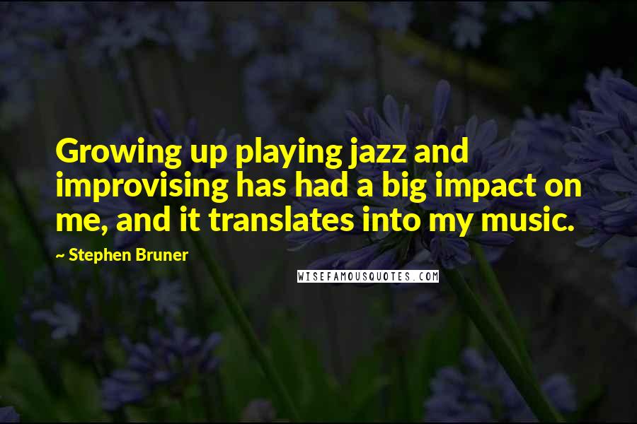 Stephen Bruner Quotes: Growing up playing jazz and improvising has had a big impact on me, and it translates into my music.