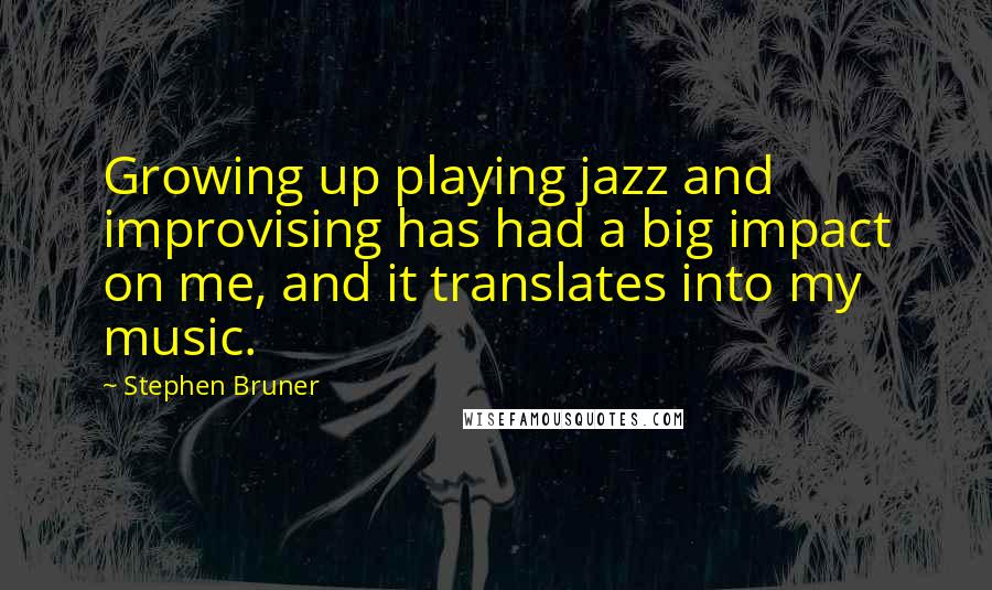 Stephen Bruner Quotes: Growing up playing jazz and improvising has had a big impact on me, and it translates into my music.