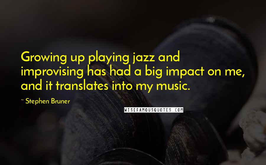 Stephen Bruner Quotes: Growing up playing jazz and improvising has had a big impact on me, and it translates into my music.