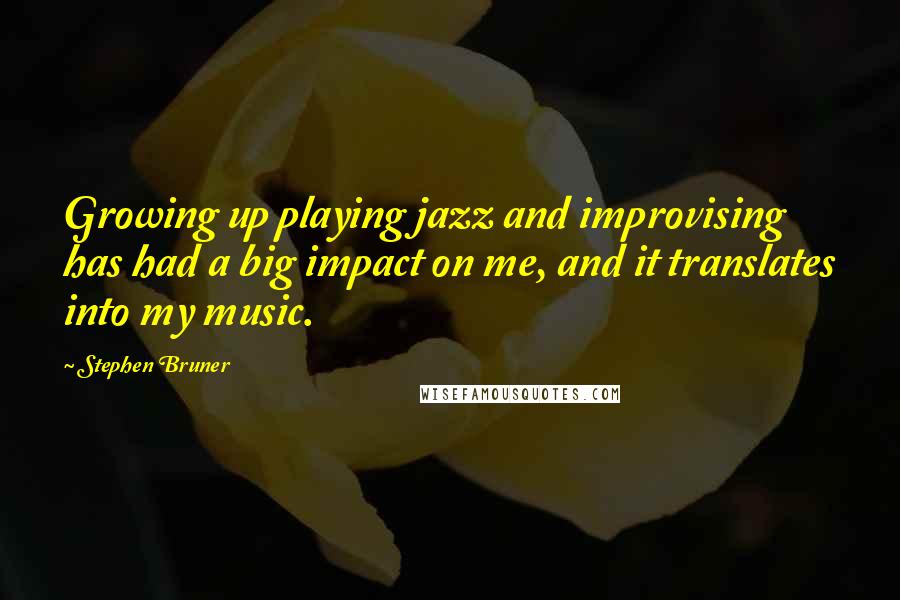 Stephen Bruner Quotes: Growing up playing jazz and improvising has had a big impact on me, and it translates into my music.