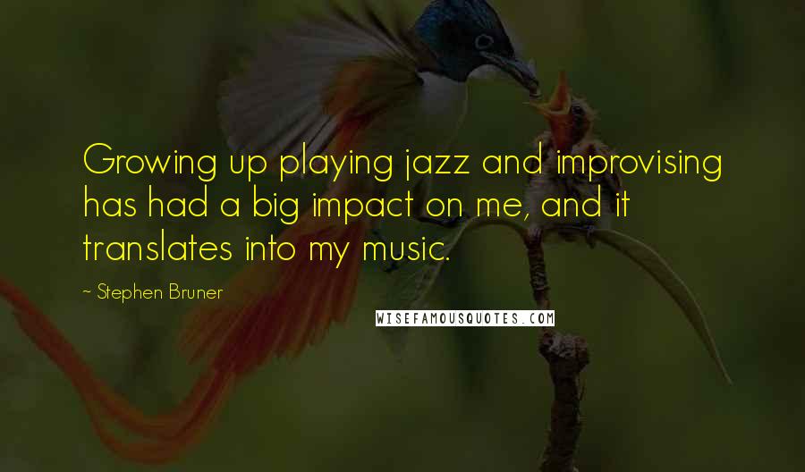 Stephen Bruner Quotes: Growing up playing jazz and improvising has had a big impact on me, and it translates into my music.