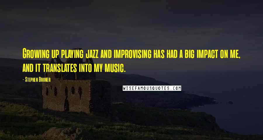 Stephen Bruner Quotes: Growing up playing jazz and improvising has had a big impact on me, and it translates into my music.