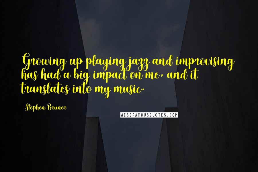 Stephen Bruner Quotes: Growing up playing jazz and improvising has had a big impact on me, and it translates into my music.