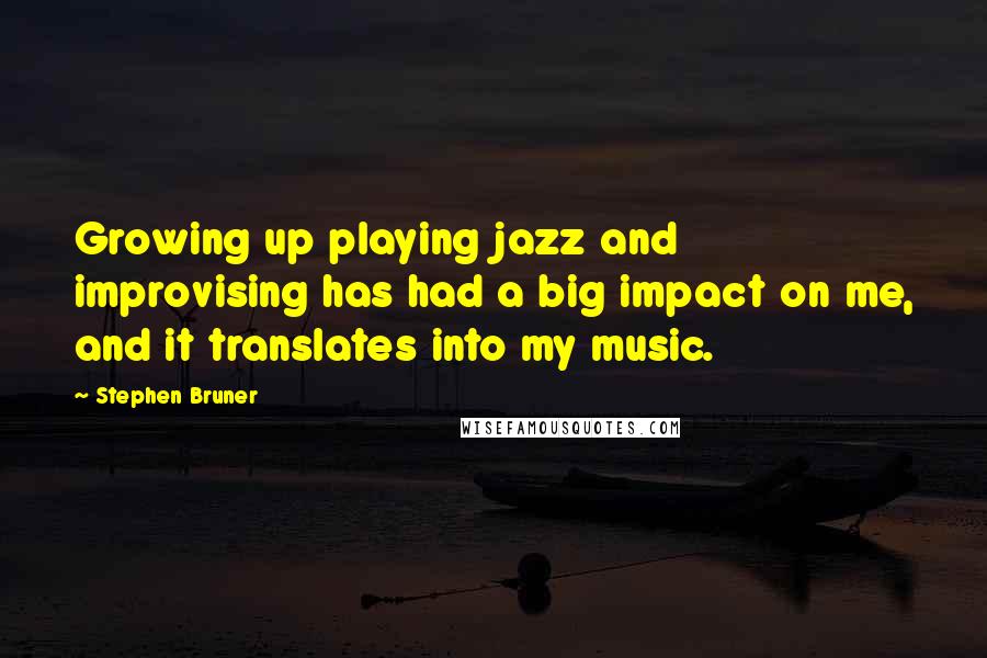 Stephen Bruner Quotes: Growing up playing jazz and improvising has had a big impact on me, and it translates into my music.