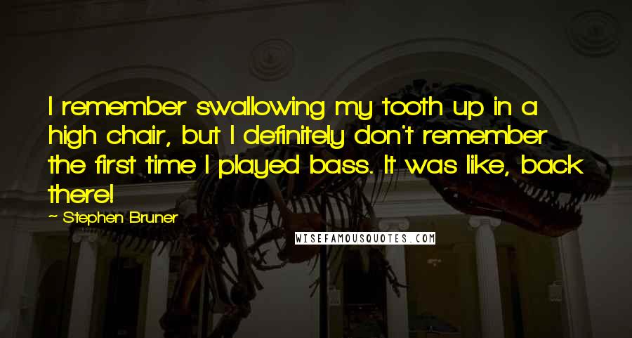Stephen Bruner Quotes: I remember swallowing my tooth up in a high chair, but I definitely don't remember the first time I played bass. It was like, back there!