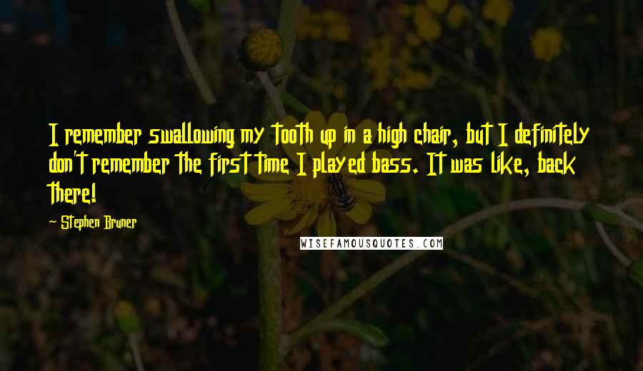 Stephen Bruner Quotes: I remember swallowing my tooth up in a high chair, but I definitely don't remember the first time I played bass. It was like, back there!