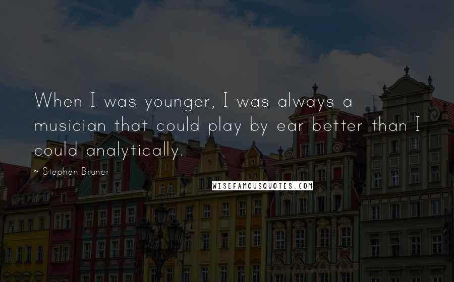 Stephen Bruner Quotes: When I was younger, I was always a musician that could play by ear better than I could analytically.