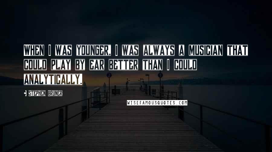 Stephen Bruner Quotes: When I was younger, I was always a musician that could play by ear better than I could analytically.