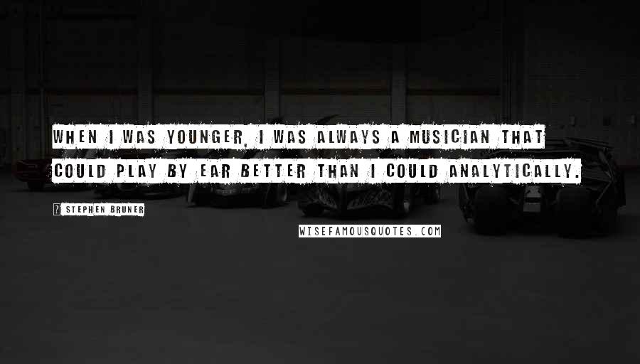 Stephen Bruner Quotes: When I was younger, I was always a musician that could play by ear better than I could analytically.