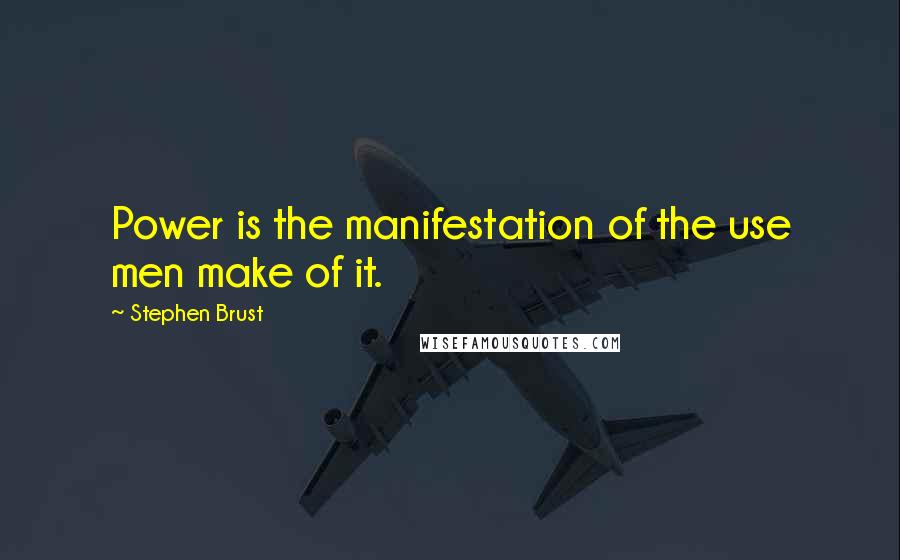 Stephen Brust Quotes: Power is the manifestation of the use men make of it.