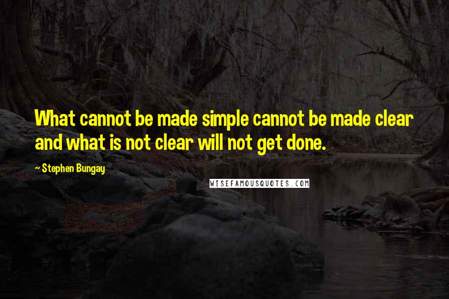Stephen Bungay Quotes: What cannot be made simple cannot be made clear and what is not clear will not get done.