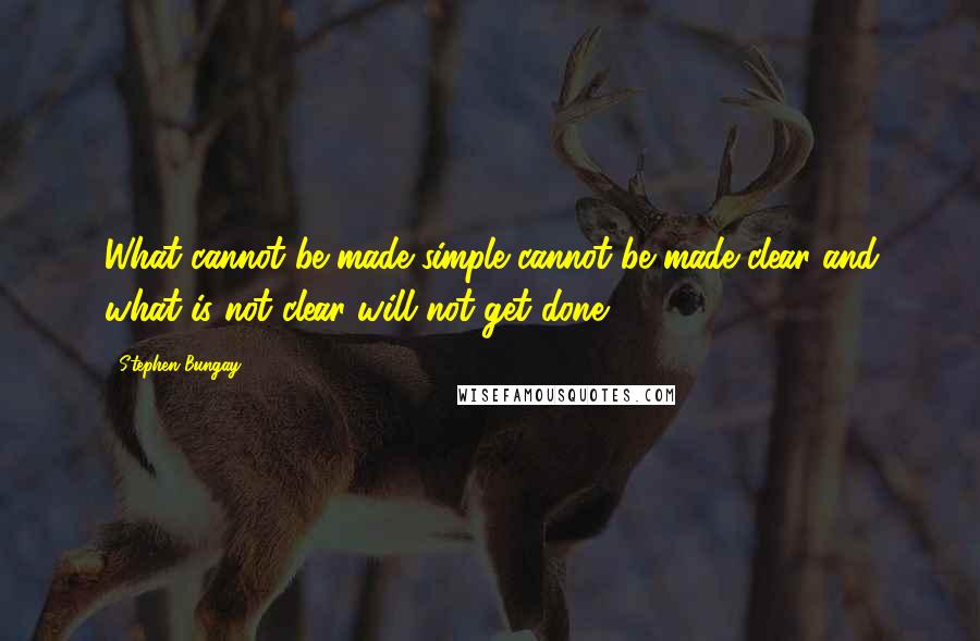 Stephen Bungay Quotes: What cannot be made simple cannot be made clear and what is not clear will not get done.