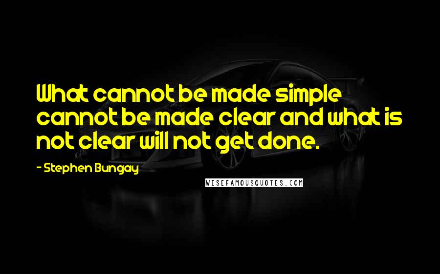 Stephen Bungay Quotes: What cannot be made simple cannot be made clear and what is not clear will not get done.