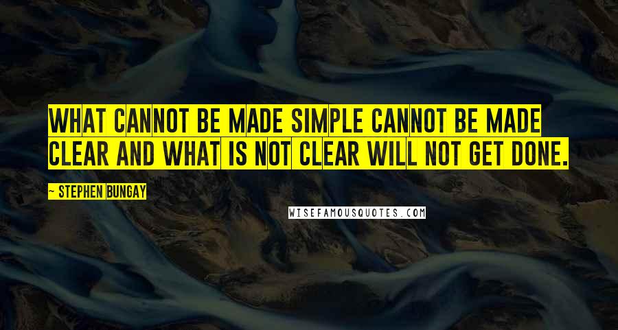 Stephen Bungay Quotes: What cannot be made simple cannot be made clear and what is not clear will not get done.