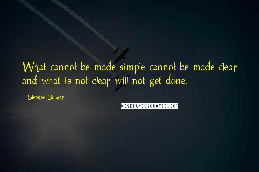 Stephen Bungay Quotes: What cannot be made simple cannot be made clear and what is not clear will not get done.