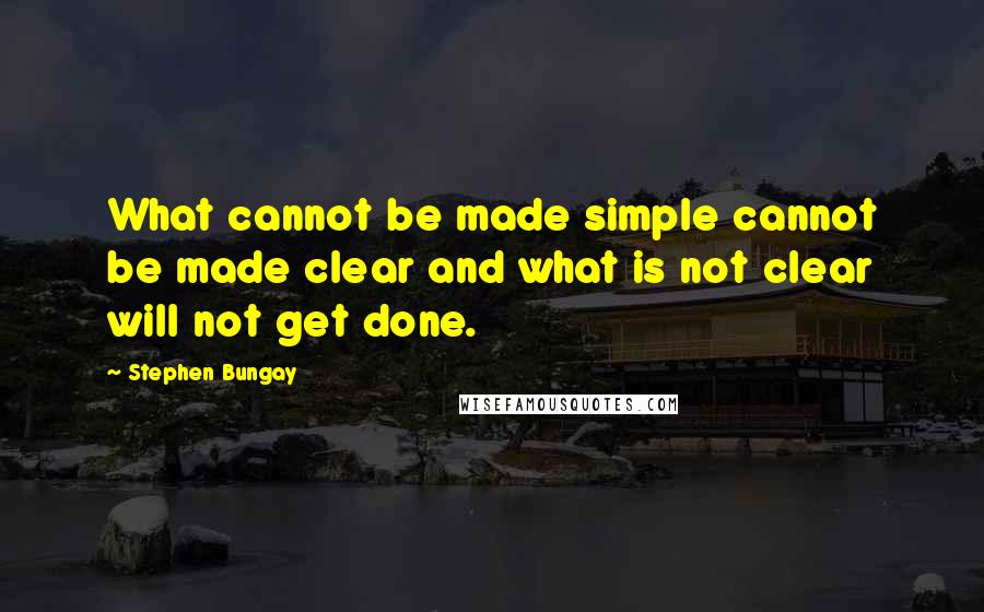 Stephen Bungay Quotes: What cannot be made simple cannot be made clear and what is not clear will not get done.