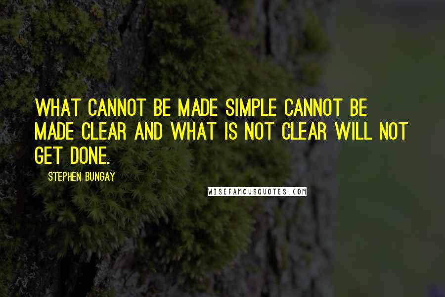 Stephen Bungay Quotes: What cannot be made simple cannot be made clear and what is not clear will not get done.