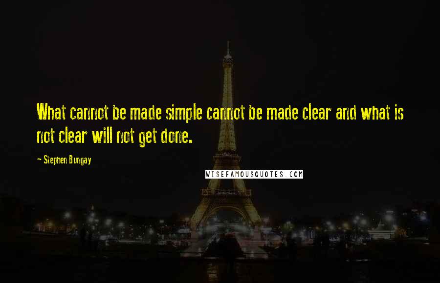 Stephen Bungay Quotes: What cannot be made simple cannot be made clear and what is not clear will not get done.