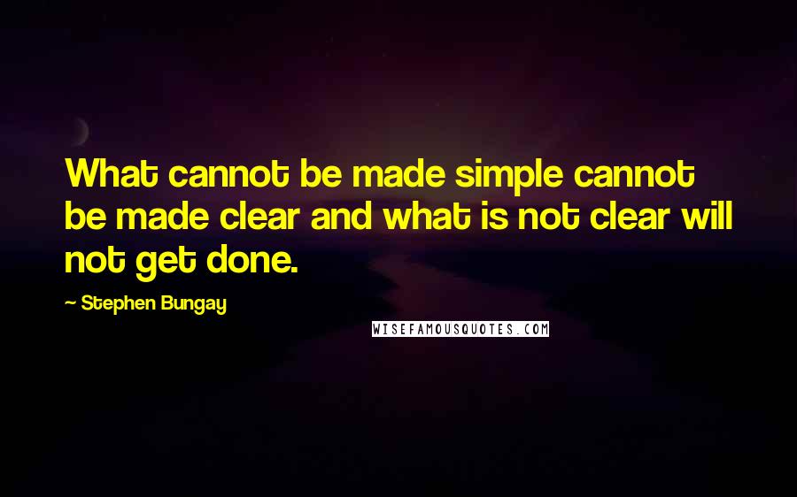 Stephen Bungay Quotes: What cannot be made simple cannot be made clear and what is not clear will not get done.