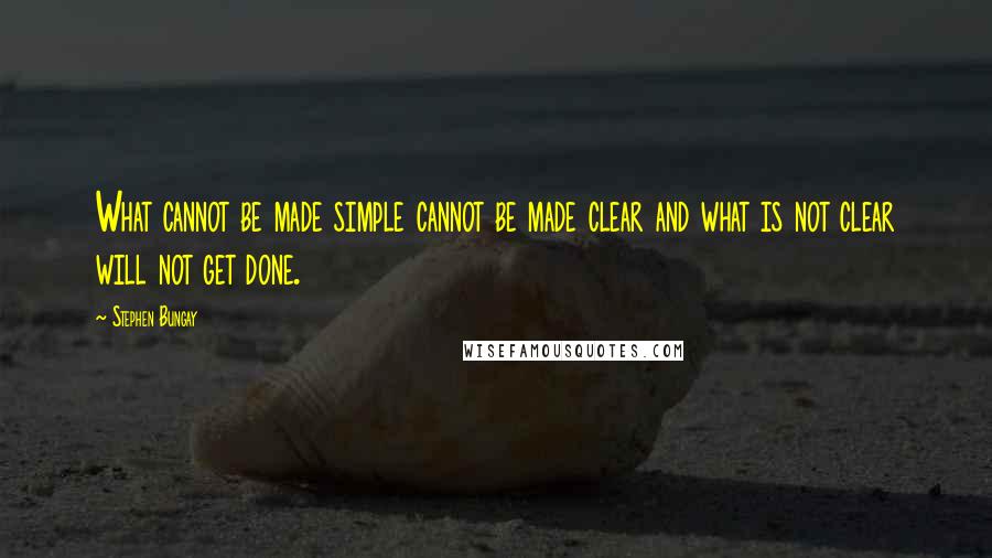 Stephen Bungay Quotes: What cannot be made simple cannot be made clear and what is not clear will not get done.