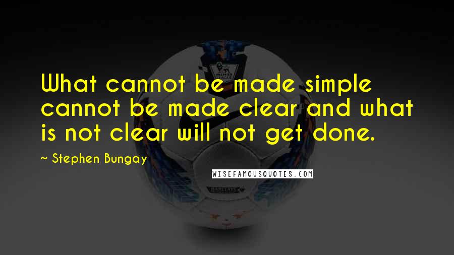 Stephen Bungay Quotes: What cannot be made simple cannot be made clear and what is not clear will not get done.