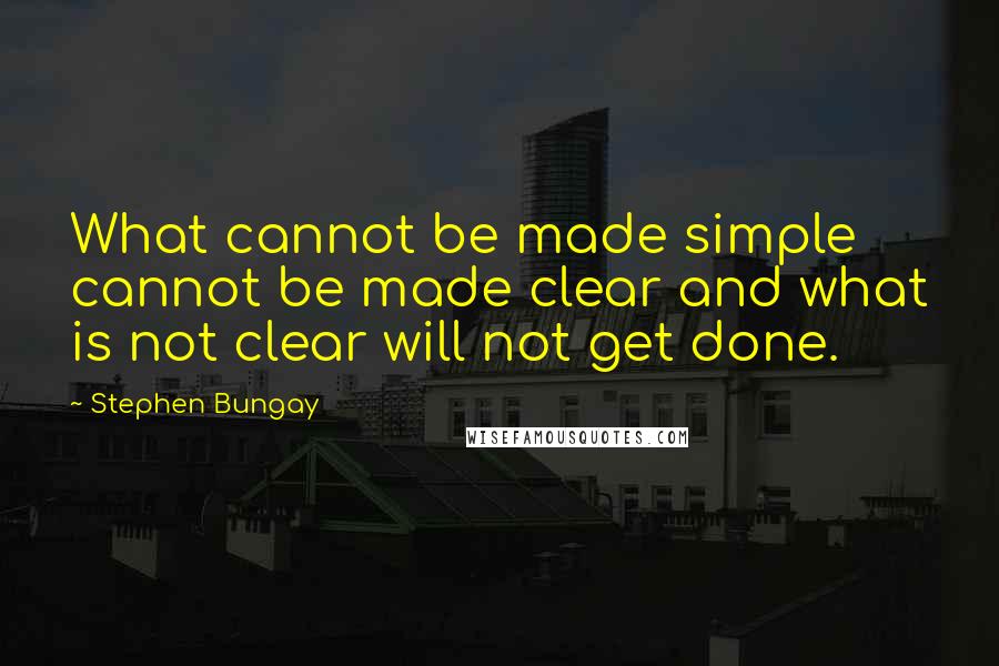 Stephen Bungay Quotes: What cannot be made simple cannot be made clear and what is not clear will not get done.