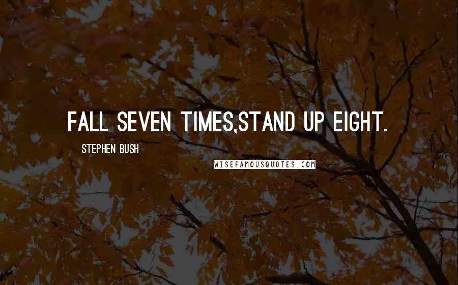 Stephen Bush Quotes: Fall seven times,Stand up eight.