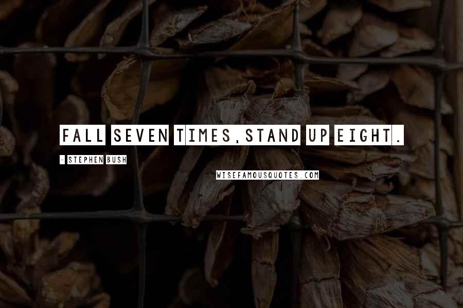 Stephen Bush Quotes: Fall seven times,Stand up eight.