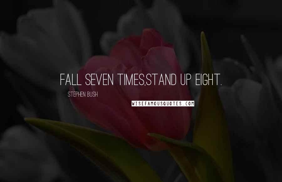 Stephen Bush Quotes: Fall seven times,Stand up eight.