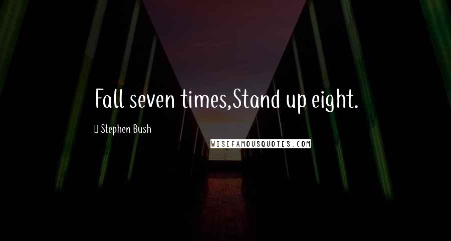 Stephen Bush Quotes: Fall seven times,Stand up eight.