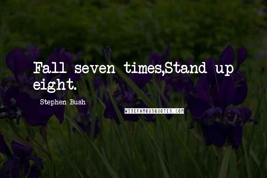 Stephen Bush Quotes: Fall seven times,Stand up eight.