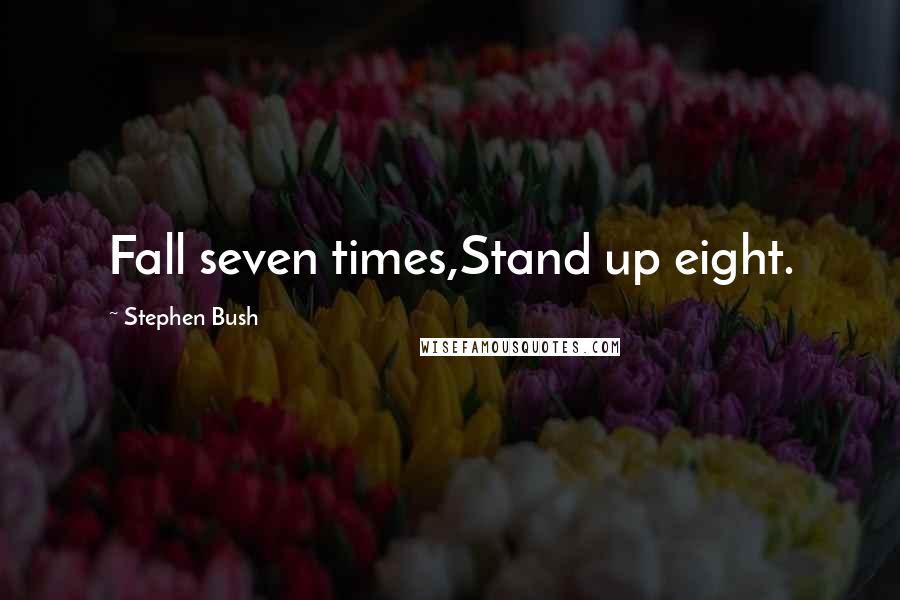 Stephen Bush Quotes: Fall seven times,Stand up eight.