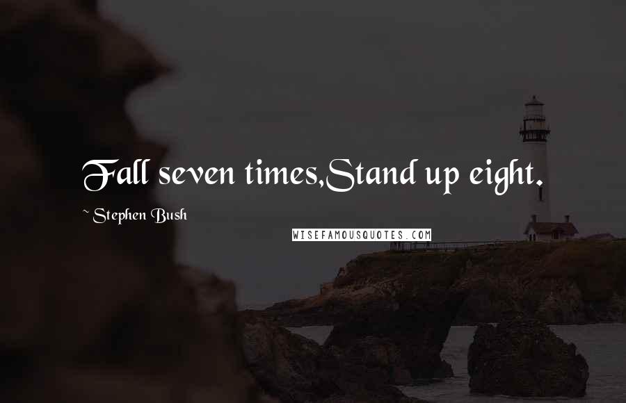 Stephen Bush Quotes: Fall seven times,Stand up eight.