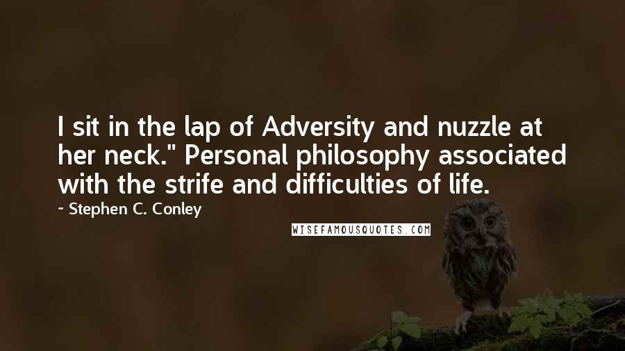 Stephen C. Conley Quotes: I sit in the lap of Adversity and nuzzle at her neck." Personal philosophy associated with the strife and difficulties of life.