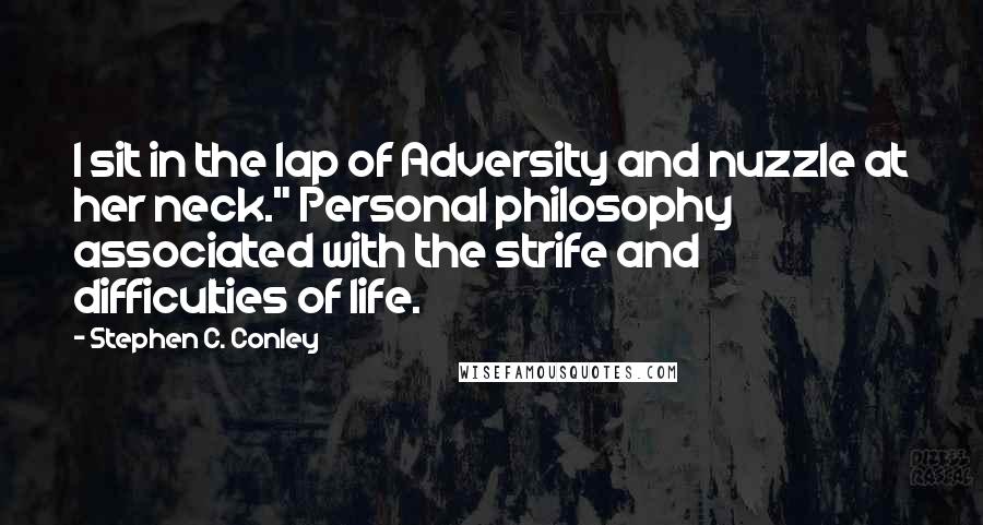 Stephen C. Conley Quotes: I sit in the lap of Adversity and nuzzle at her neck." Personal philosophy associated with the strife and difficulties of life.