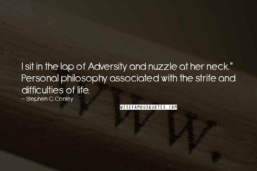 Stephen C. Conley Quotes: I sit in the lap of Adversity and nuzzle at her neck." Personal philosophy associated with the strife and difficulties of life.