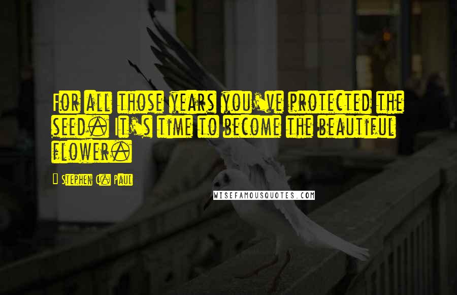 Stephen C. Paul Quotes: For all those years you've protected the seed. It's time to become the beautiful flower.