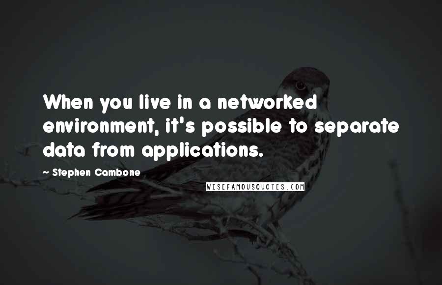 Stephen Cambone Quotes: When you live in a networked environment, it's possible to separate data from applications.