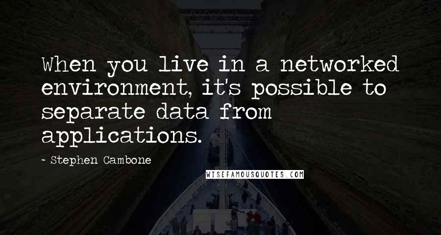 Stephen Cambone Quotes: When you live in a networked environment, it's possible to separate data from applications.