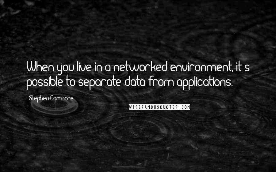 Stephen Cambone Quotes: When you live in a networked environment, it's possible to separate data from applications.