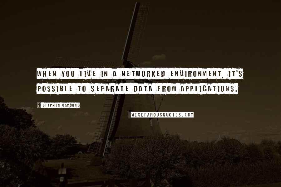 Stephen Cambone Quotes: When you live in a networked environment, it's possible to separate data from applications.