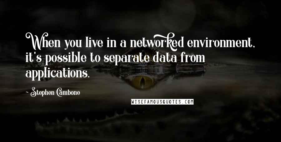 Stephen Cambone Quotes: When you live in a networked environment, it's possible to separate data from applications.