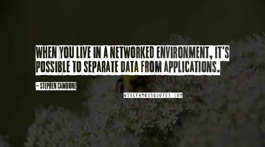Stephen Cambone Quotes: When you live in a networked environment, it's possible to separate data from applications.