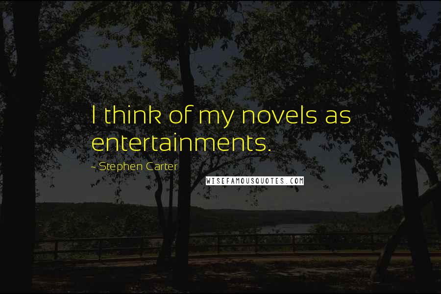 Stephen Carter Quotes: I think of my novels as entertainments.